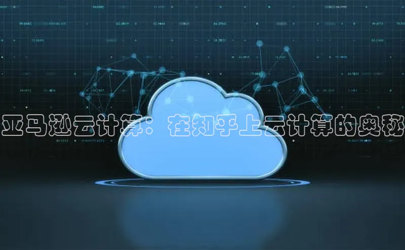 杏鑫登录测速百度社团赞助平台亚马逊云计算：在知乎上云计算的奥秘