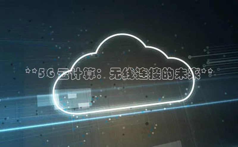杏鑫平台注册官网美团**5G 云计算：无线连接的未来**