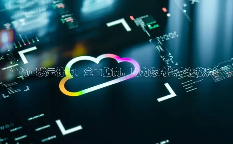 杏鑫注册开户普信公司**杨正洪云计算：全面指南，助力您的数字化旅程**