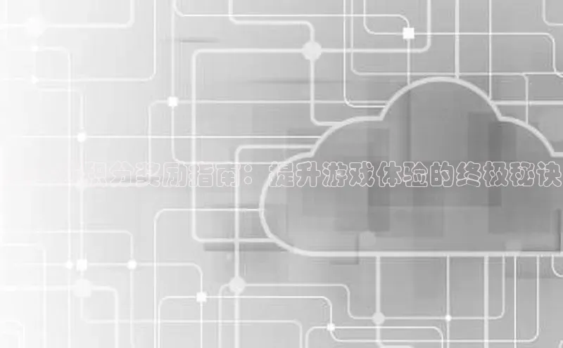 杏鑫平台代理百度营销中心云上城积分奖励指南：提升游戏体验的终极秘诀