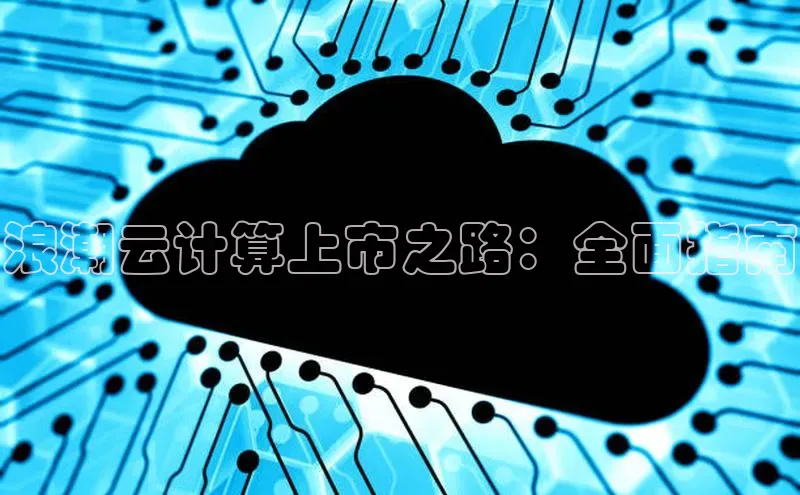 杏鑫平台代理滴滴出行浪潮云计算上市之路：全面指南