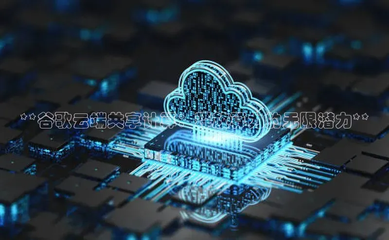 杏鑫注册登录代理度小满支付**谷歌云端共享计算：释放算力的无限潜力**