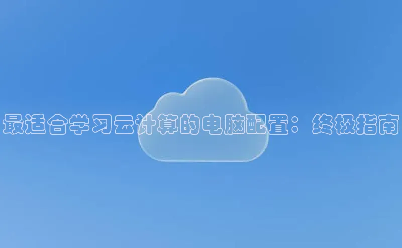 杏鑫平台注册官网百度网盘最适合学习云计算的电脑配置：终极指南