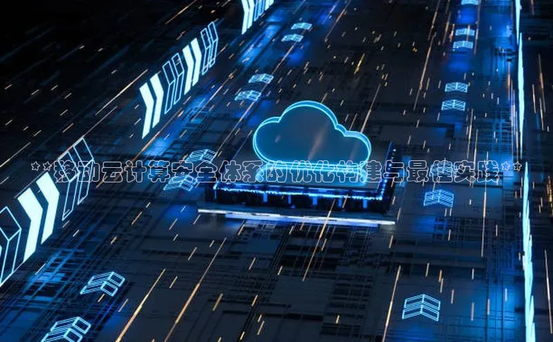 杏鑫注册登录代理巴美列捷福**移动云计算安全体系的优化构建与最佳实践**