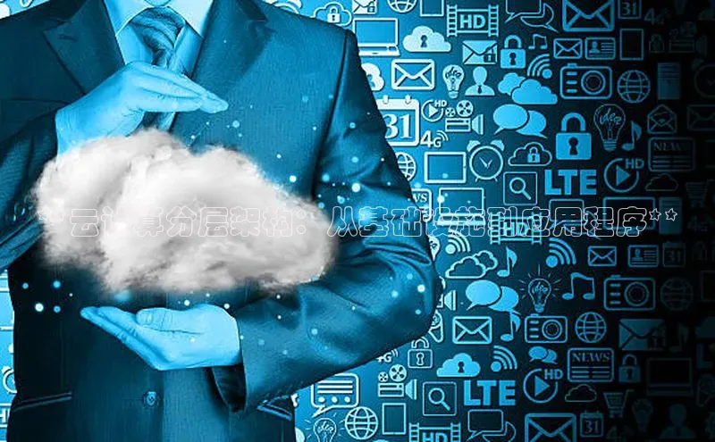 杏鑫平台代理视觉中国**云计算分层架构：从基础设施到应用程序**