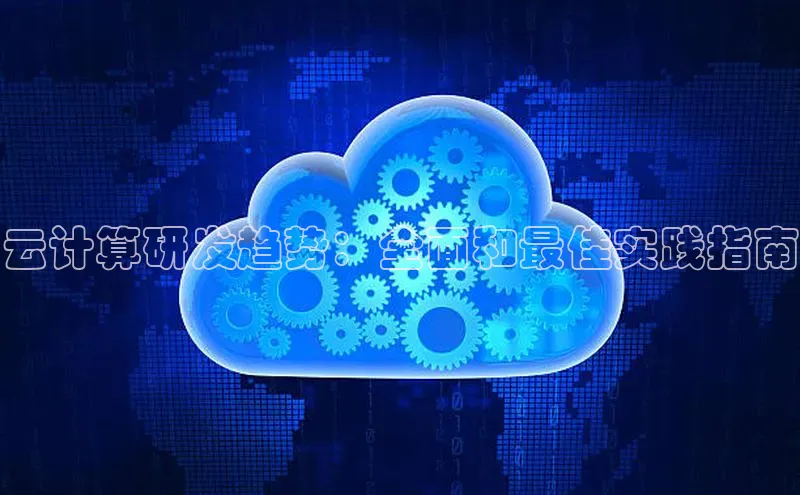 杏鑫平台注册登录百度网盘企业版云计算研发趋势：全面和最佳实践指南