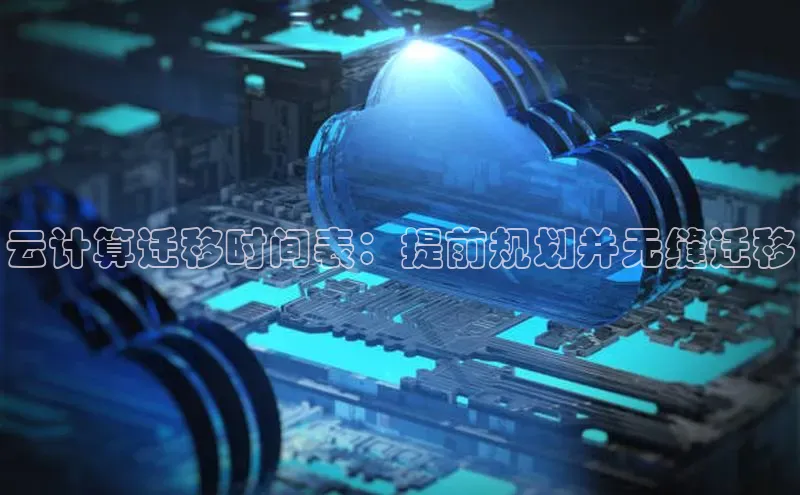 杏鑫平台注册入口慧博云通云计算迁移时间表：提前规划并无缝迁移