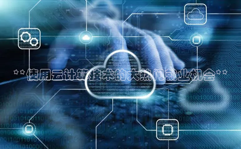 杏鑫平台线路测速赛富乐斯**使用云计算技术的大热门就业机会**