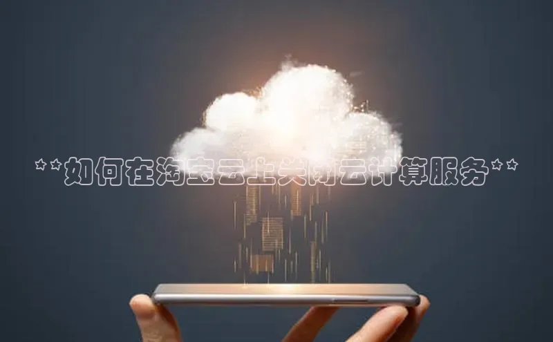 杏鑫平台注册官网阿里尔公司**如何在淘宝云上关闭云计算服务**