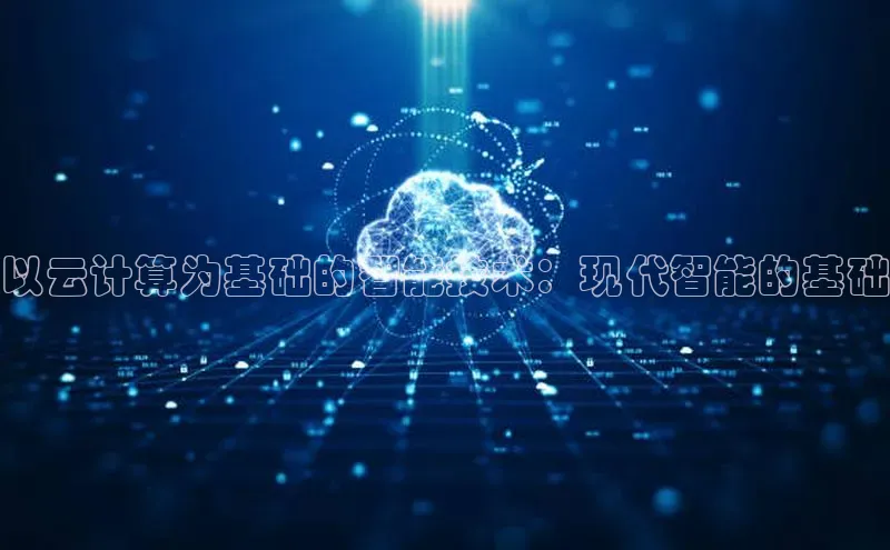 杏鑫彩票app官方下载颐驰 06以云计算为基础的智能技术：现代智能的基础
