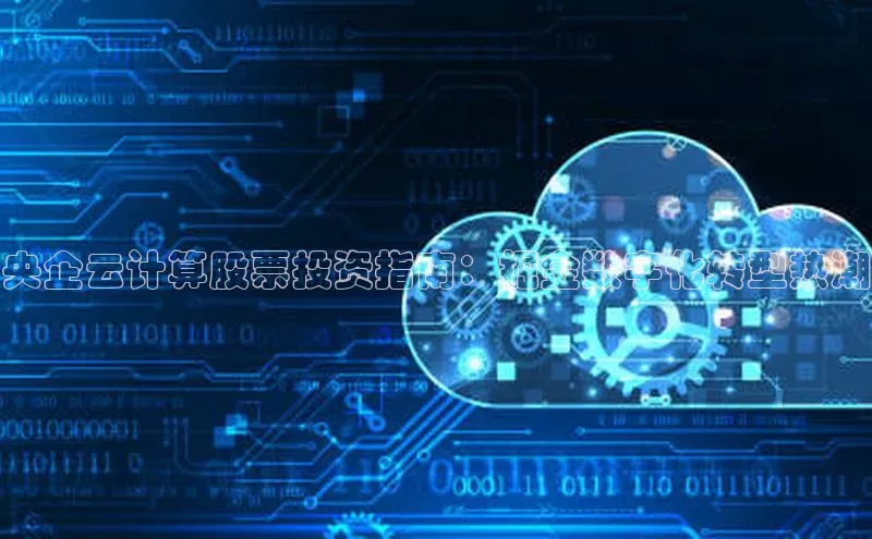 杏鑫平台开户百家号央企云计算股票投资指南：掘金数字化转型热潮