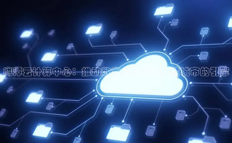 杏鑫彩票官网app百度百聘鹰潭云计算中心：推动数字化转型和智慧城市的引擎