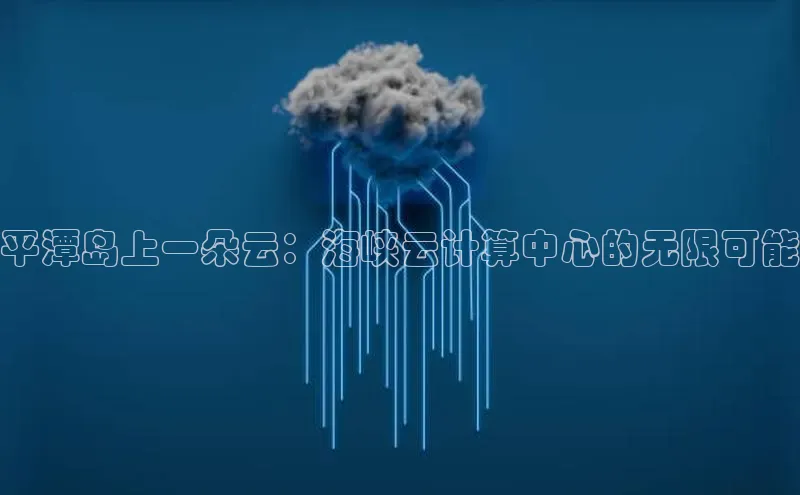 杏鑫是正规彩票平台吗江铃新能源平潭岛上一朵云：海峡云计算中心的无限可能