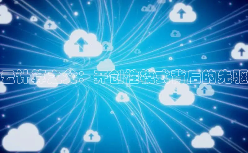 杏鑫平台代理滴滴出行云计算之父：开创性模式背后的先驱