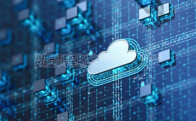 杏鑫登录测速百度社团赞助平台湖北三峡云计算行业薪资福利大：业界翘
楚还是平平无奇？