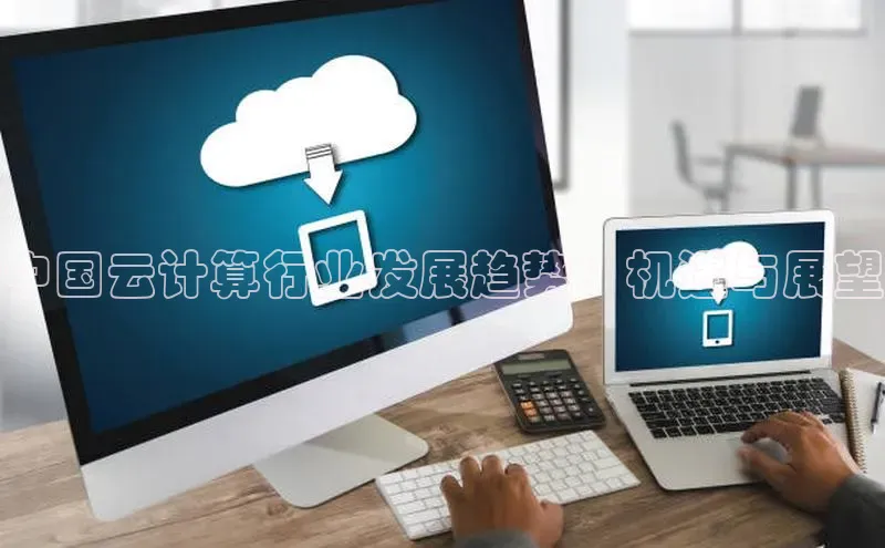 杏鑫平台开户百度搜索资源平台中国云计算行业发展趋势：机遇与展望