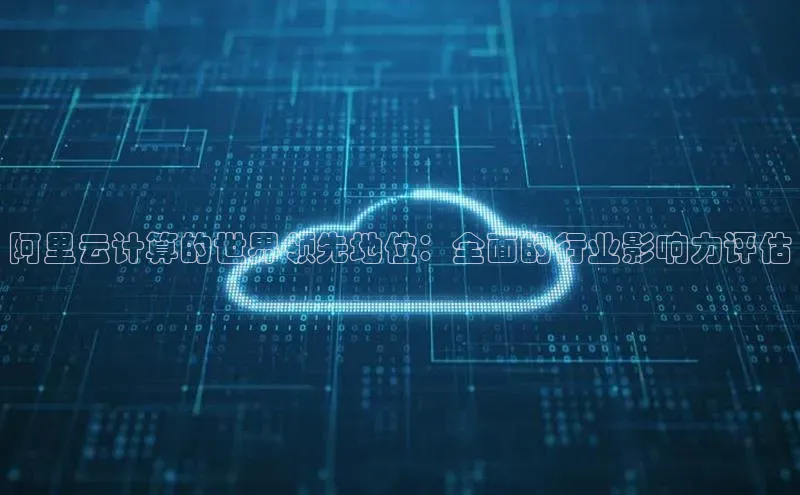 杏鑫平台手机登录入口小度商城阿里云计算的世界领先地位：全面的行业影响力评估