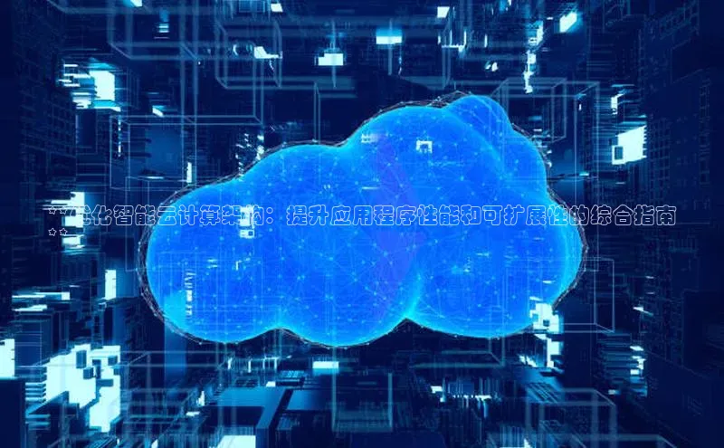 杏鑫平台登录地址百度人工翻译**优化智能云计算架构：提升应用程序性能和可扩展性的综合指南
**
