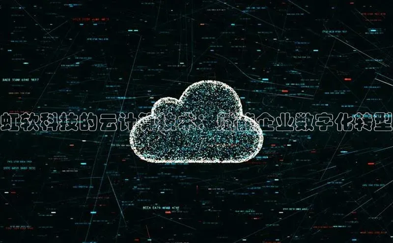 杏鑫平台线路测速百度信誉虹软科技的云计算技术：赋能企业数字化转型