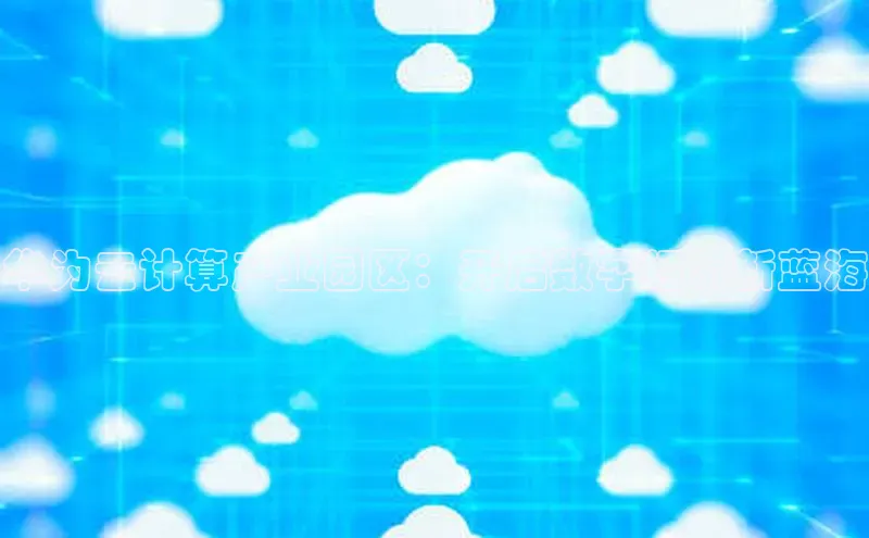 杏鑫登陆测速登录金山办公华为云计算产业园区：开启数字经济新蓝海