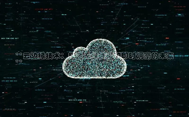 杏鑫平台开户猫眼**云边缘技术：打造无缝连接和即时洞察的未来
**