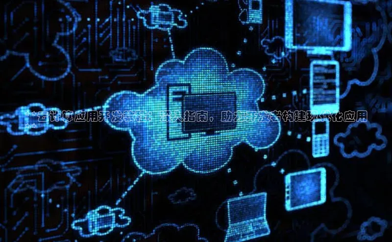 杏鑫注册开户百度众测**云计算应用开发教程：深入指南，助力开发者构建现代化应用
**