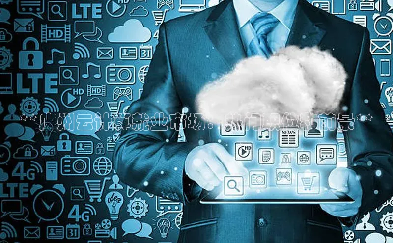 杏鑫注册登录代理挪威主权基金**广州云计算就业市场：热门职位和前景**