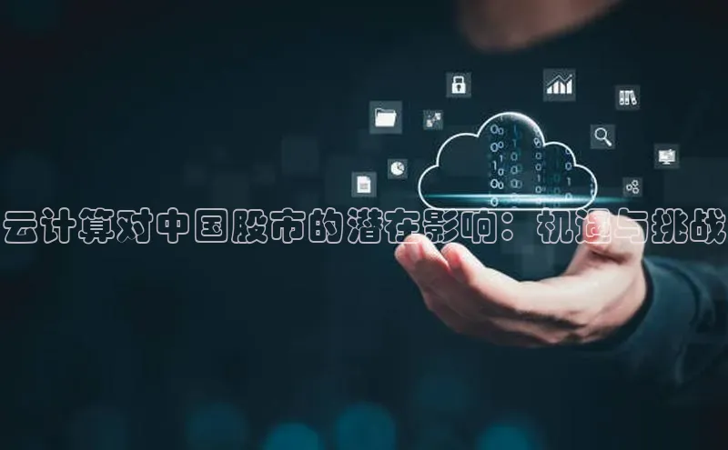 杏鑫彩票app官方下载百度取证云计算对中国股市的潜在影响：机遇与挑战