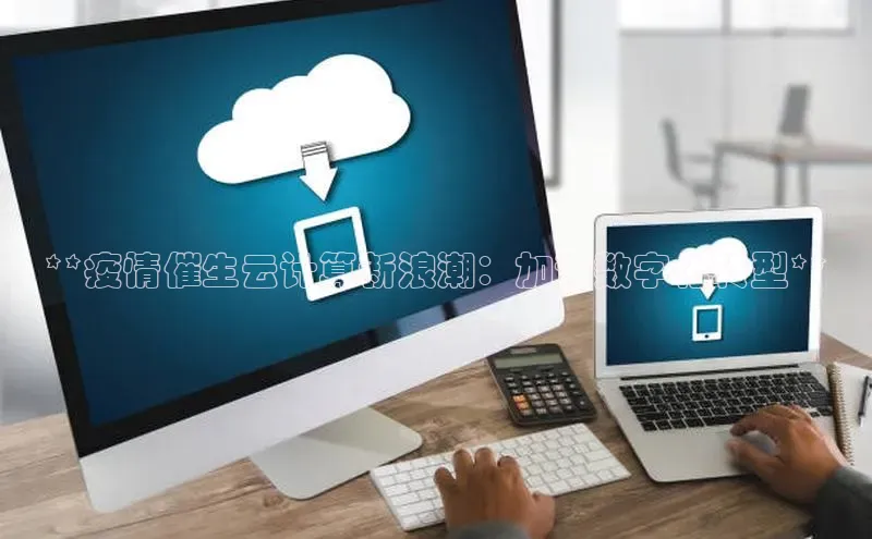 杏鑫注册登录地址百度游戏开放平台**疫情催生云计算新浪潮：加速数字化转型**