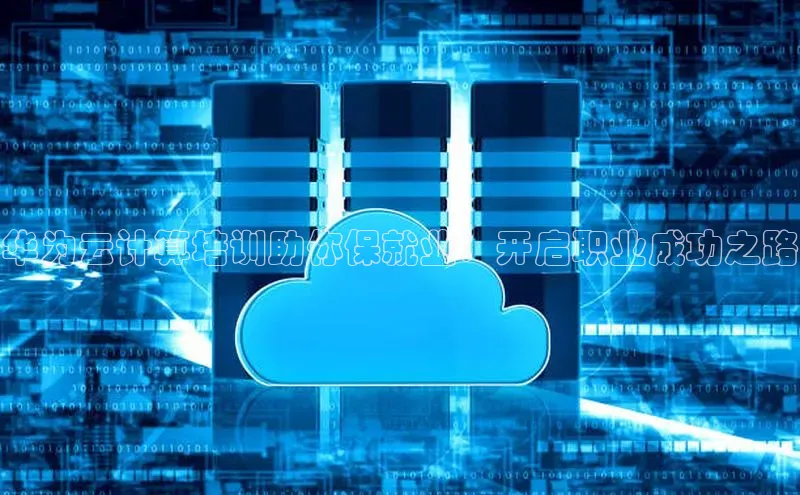 杏鑫注册登录地址文心一言华为云计算培训助你保就业：开启职业成功之路