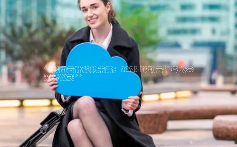 杏鑫平台开户猫眼**移动云计算的未来：2023 移动云计算大会
开幕仪式**