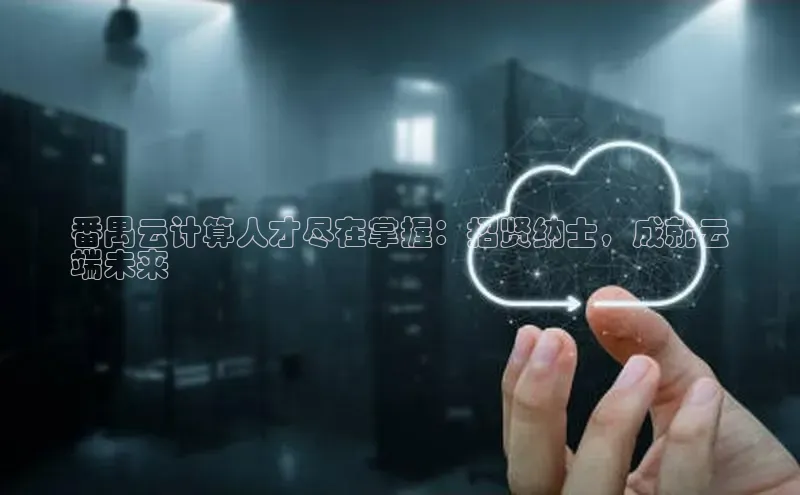 杏鑫注册开户普信公司番禺云计算人才尽在掌握：招贤纳士，成就云
端未来