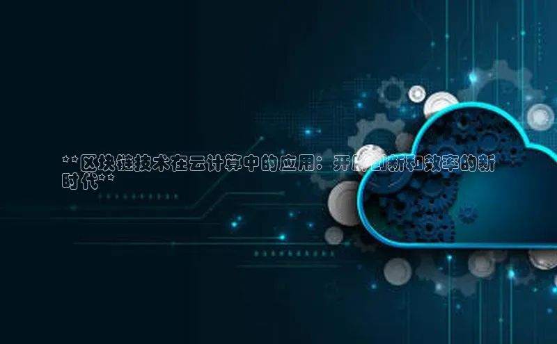 杏鑫新闻百度移动开放平台**区块链技术在云计算中的应用：开辟创新和效率的新
时代**