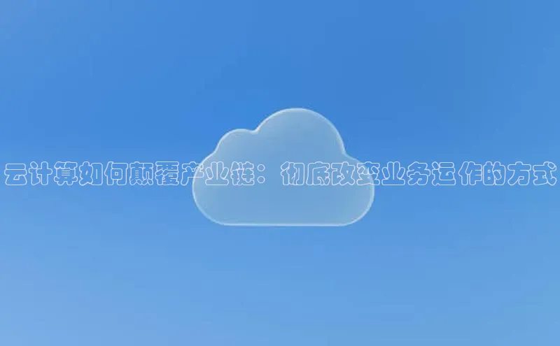 杏鑫彩票官网登录观星盘云计算如何颠覆产业链：彻底改变业务运作的方式