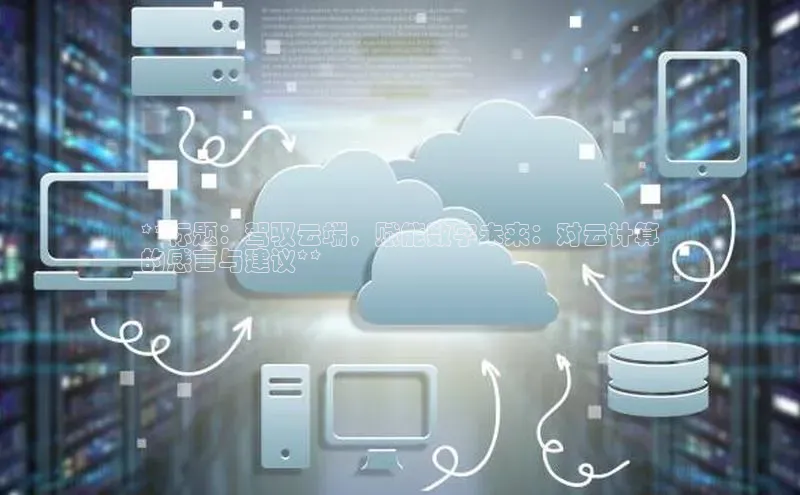 杏鑫彩票官网登录百度学术**标题：驾驭云端，赋能数字未来：对云计算
的感言与建议**