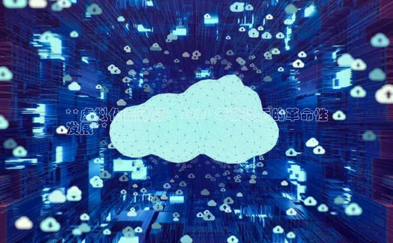 杏鑫彩票app官方下载百度取证**虚拟化云计算：2023 年及以后的革命性
发展**