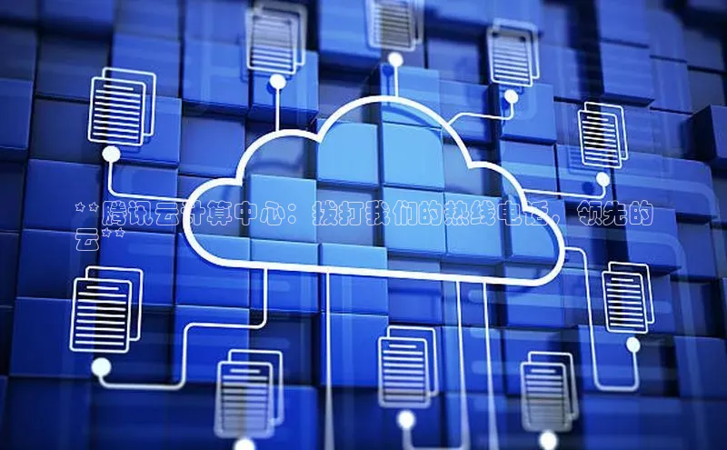 杏鑫平台手机登录入口小度商城**腾讯云计算中心：拨打我们的热线电话，领先的
云**