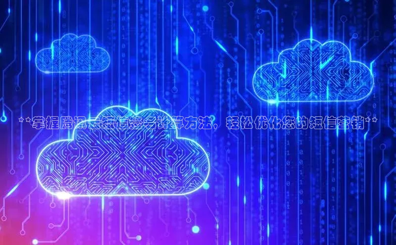 杏鑫平台线路测速百度智能云**掌握腾讯云短信签名计算方法，轻松优化您的短信营销**