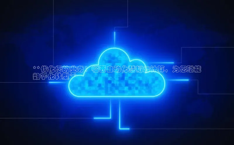 杏鑫注册地址百度手机助手**优化您的业务：临西自动化慧韬云计算，为您赋能
数字化转型**