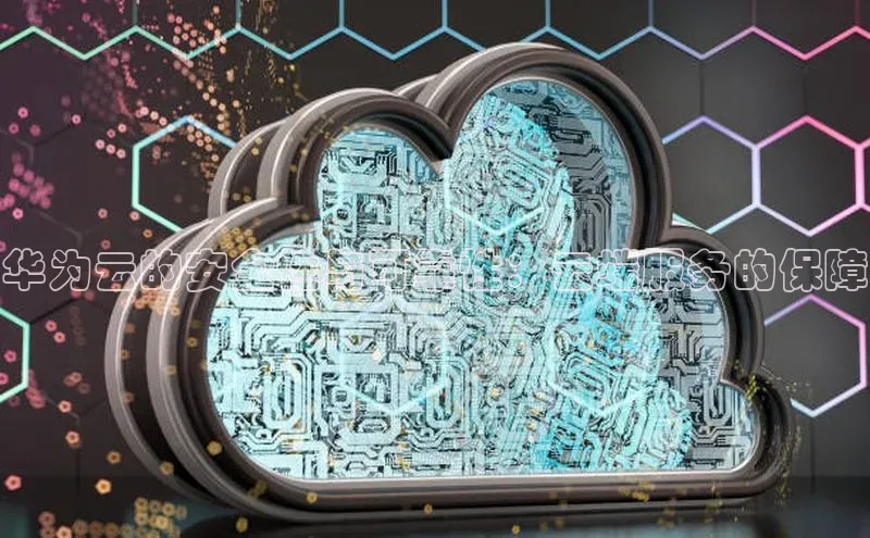 杏鑫平台代理百度游戏华为云的安全性与可靠性：云端服务的保障