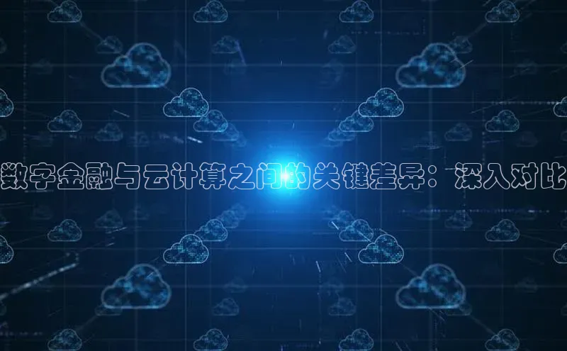 杏鑫注册开户普信公司数字金融与云计算之间的关键差异：深入对比