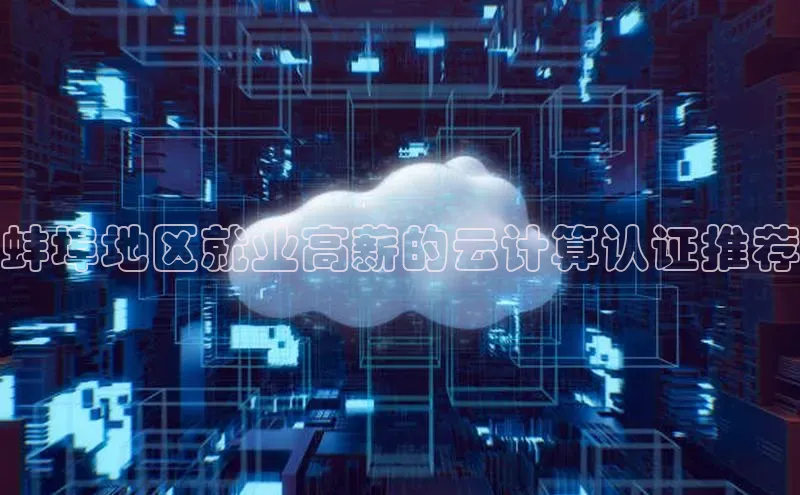 杏鑫注册开户中文在线蚌埠地区就业高薪的云计算认证推荐