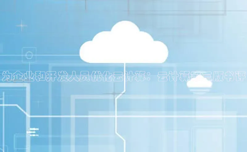 杏鑫注册平台官方网站云创智行为企业和开发人员优化云计算：云计算第三版书评