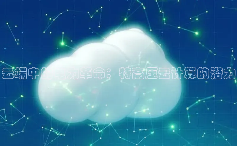 杏鑫平台线路测速字节跳动云端中的电力革命：特高压云计算的潜力