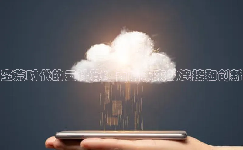 杏鑫注册平台官方网站云创智行蛮荒时代的云计算：面向未来的连接和创新
