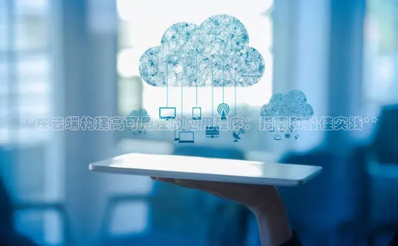 杏鑫彩票app官方下载路畅科技**在云端构建高可用性的应用程序：指南和最佳实践**