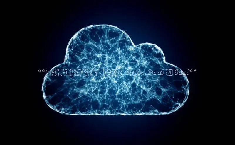 杏鑫平台登录地址百度人工翻译**云计算服务的全面指南：IaaS、PaaS 和 SaaS**