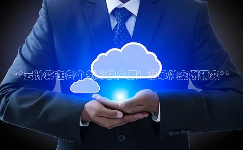 杏鑫新闻百度移动开放平台**云计算在各个领域的应用：变革性案例研究**