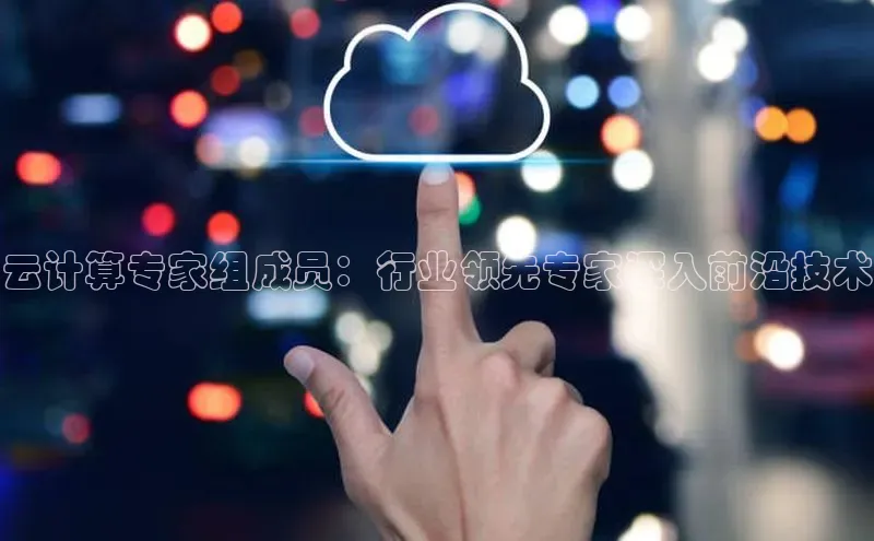 杏鑫注册平台官方网站云创智行云计算专家组成员：行业领先专家深入前沿技术