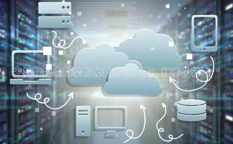 杏鑫平台开户宇信科技**谷歌搜索引擎优化云计算指南：数字化转型**